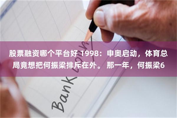 股票融资哪个平台好 1998：申奥启动，体育总局竟想把何振梁排斥在外。 那一年，何振梁6
