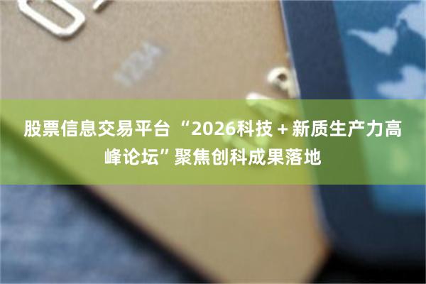 股票信息交易平台 “2026科技+新质生产力高峰论坛”聚焦创科成果落地
