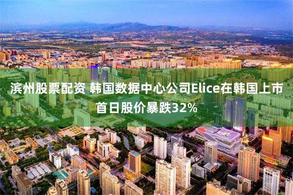 滨州股票配资 韩国数据中心公司Elice在韩国上市首日股价暴跌32%