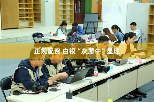 正规配资 白银“灰犀牛”显现