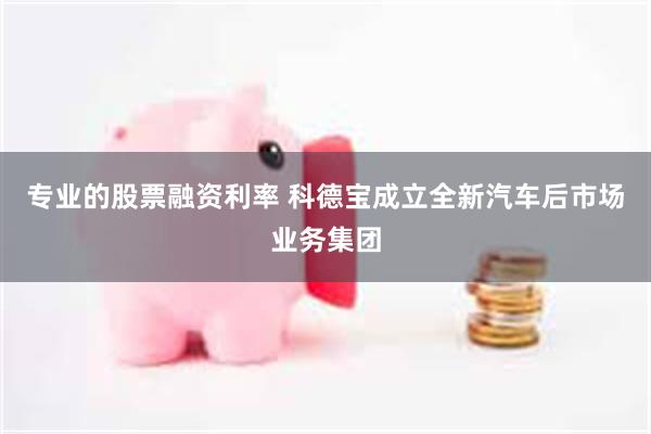 专业的股票融资利率 科德宝成立全新汽车后市场业务集团