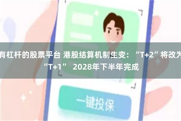 有杠杆的股票平台 港股结算机制生变：“T+2”将改为“T+1”  2028年下半年完成