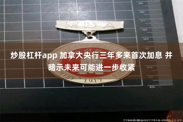 炒股杠杆app 加拿大央行三年多来首次加息 并暗示未来可能进一步收紧