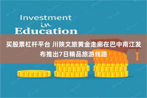 买股票杠杆平台 川陕文旅黄金走廊在巴中南江发布推出7日精品旅游线路